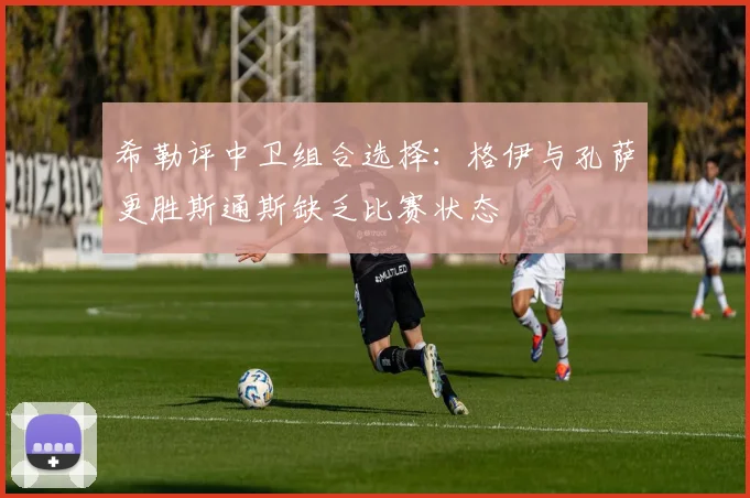 希勒评中卫组合选择：格伊与孔萨更胜斯通斯缺乏比赛状态