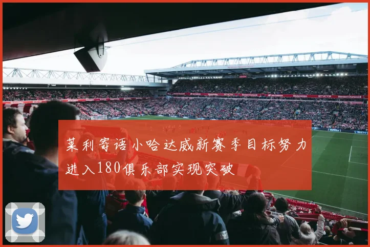 莱利寄语小哈达威新赛季目标努力进入180俱乐部实现突破