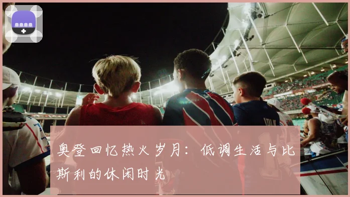 奥登回忆热火岁月：低调生活与比斯利的休闲时光