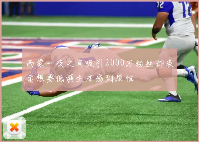 西蒙一夜之间吸引2000万粉丝却表示想要低调生活感到烦恼