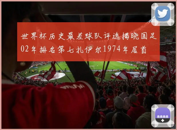 世界杯历史最差球队评选揭晓国足02年排名第七扎伊尔1974年居首