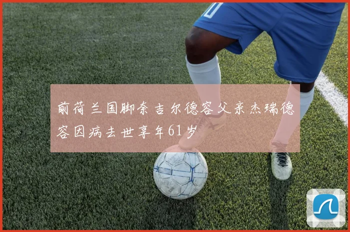 前荷兰国脚奈吉尔德容父亲杰瑞德容因病去世享年61岁