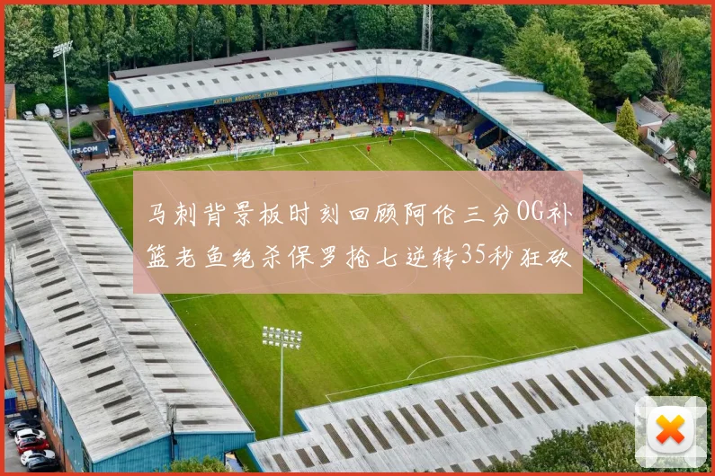 马刺背景板时刻回顾阿伦三分OG补篮老鱼绝杀保罗抢七逆转35秒狂砍13分