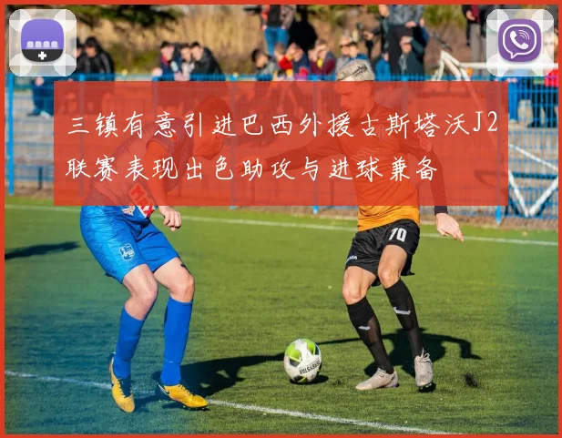 三镇有意引进巴西外援古斯塔沃J2联赛表现出色助攻与进球兼备