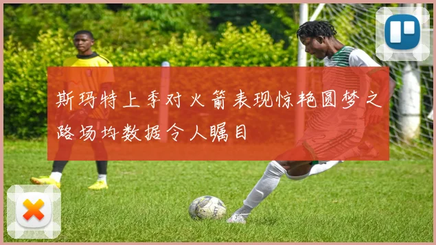 斯玛特上季对火箭表现惊艳圆梦之路场均数据令人瞩目