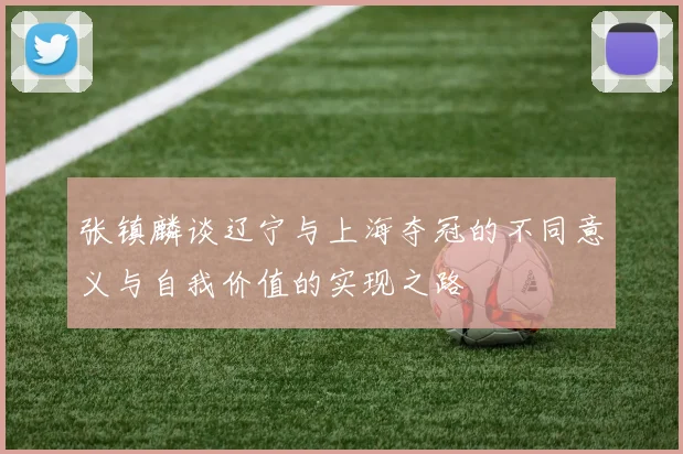 张镇麟谈辽宁与上海夺冠的不同意义与自我价值的实现之路
