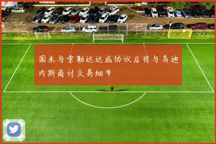国米与索勒达达成协议后将与乌迪内斯商讨交易细节