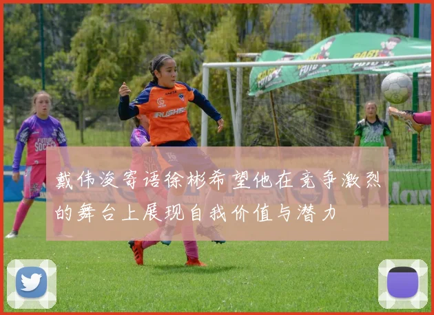 戴伟浚寄语徐彬希望他在竞争激烈的舞台上展现自我价值与潜力
