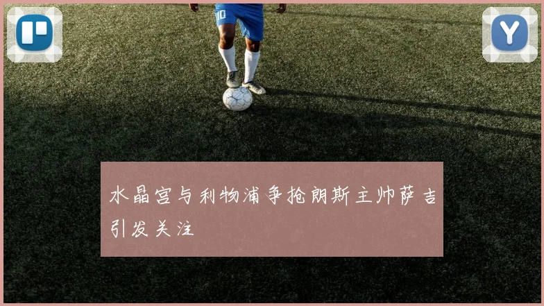 水晶宫与利物浦争抢朗斯主帅萨吉引发关注