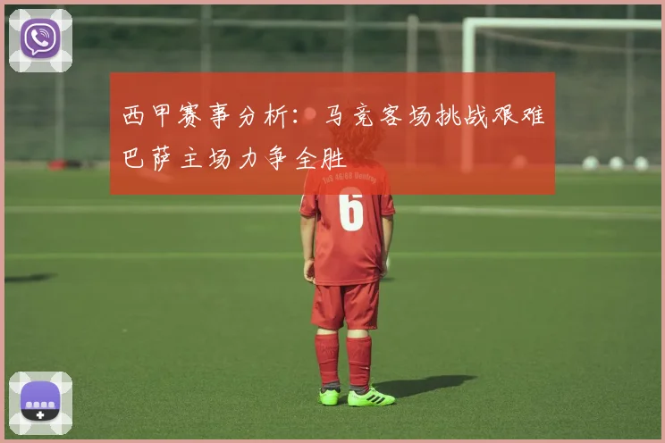 西甲赛事分析：马竞客场挑战艰难巴萨主场力争全胜
