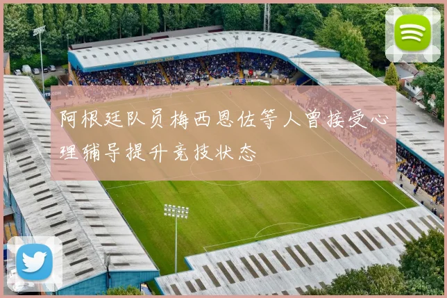 阿根廷队员梅西恩佐等人曾接受心理辅导提升竞技状态